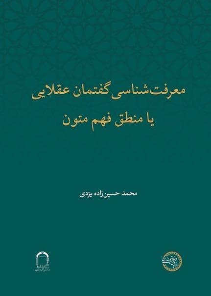 انتشار کتاب «معرفت‌شناسی گفتمان عقلایی یا منطق فهم متون»